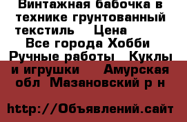 Винтажная бабочка в технике грунтованный текстиль. › Цена ­ 500 - Все города Хобби. Ручные работы » Куклы и игрушки   . Амурская обл.,Мазановский р-н